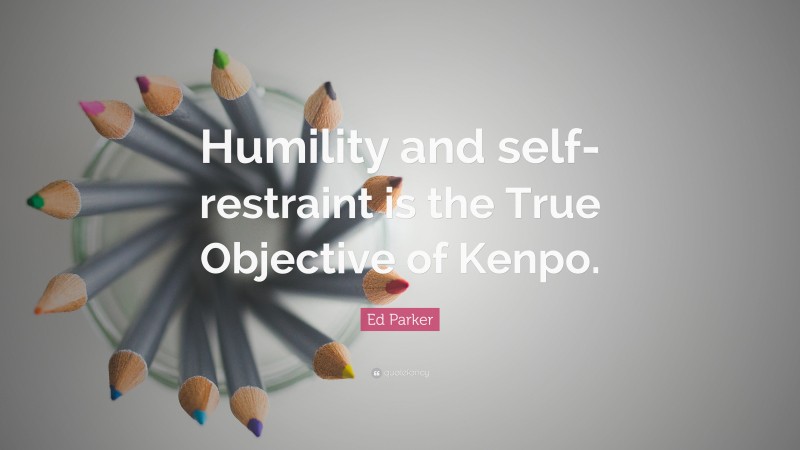 Ed Parker Quote: “Humility and self-restraint is the True Objective of Kenpo.”