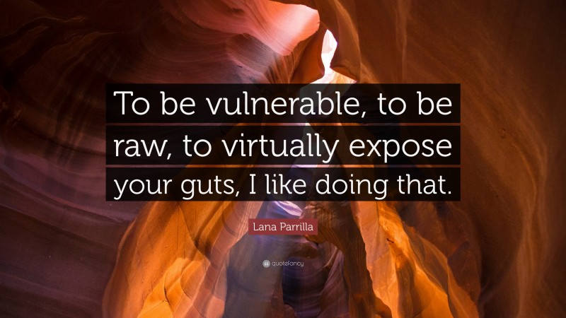 Lana Parrilla Quote: “To be vulnerable, to be raw, to virtually expose your guts, I like doing that.”