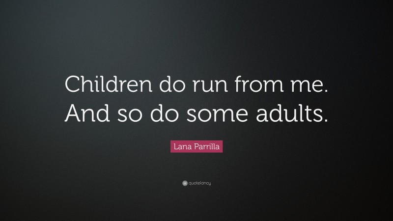 Lana Parrilla Quote: “Children do run from me. And so do some adults.”