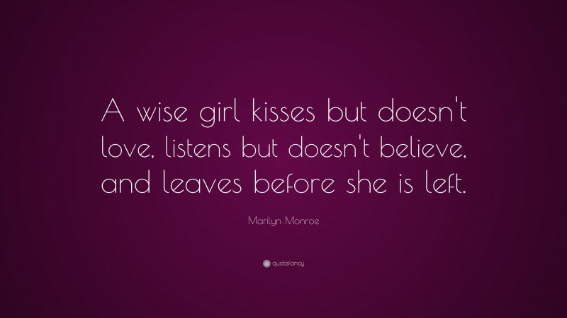 Marilyn Monroe Quote: “A wise girl kisses but doesn’t love, listens but doesn’t believe, and leaves before she is left.”