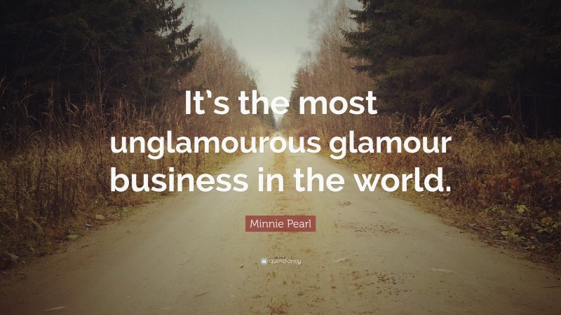 Minnie Pearl Quote: “It’s the most unglamourous glamour business in the world.”