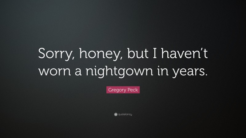 Gregory Peck Quote: “Sorry, honey, but I haven’t worn a nightgown in years.”