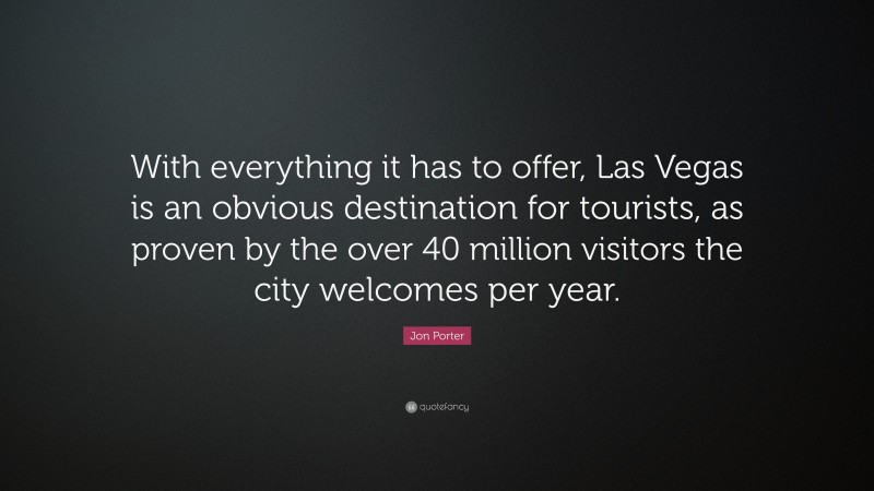 Jon Porter Quote: “With everything it has to offer, Las Vegas is an obvious destination for tourists, as proven by the over 40 million visitors the city welcomes per year.”