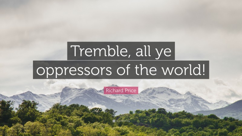 Richard Price Quote: “Tremble, all ye oppressors of the world!”