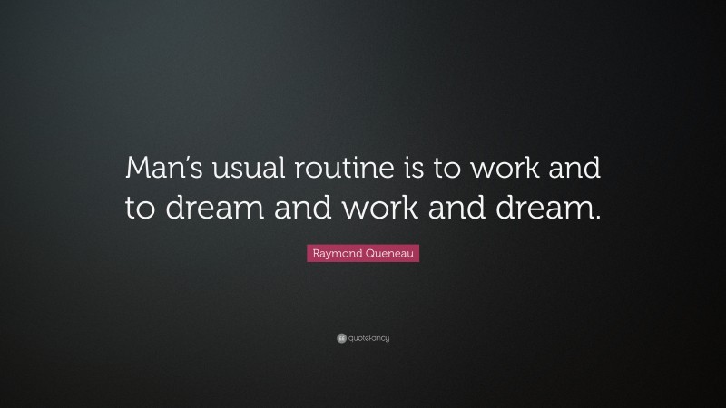 Raymond Queneau Quote: “Man’s usual routine is to work and to dream and work and dream.”