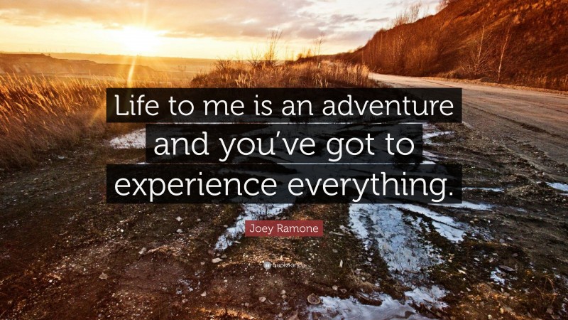 Joey Ramone Quote: “Life to me is an adventure and you’ve got to experience everything.”