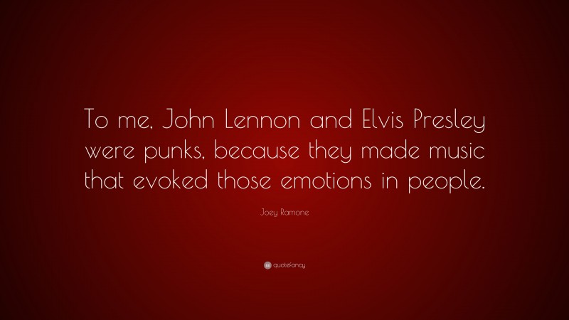 Joey Ramone Quote: “To me, John Lennon and Elvis Presley were punks, because they made music that evoked those emotions in people.”