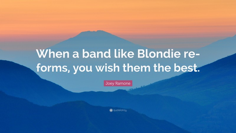 Joey Ramone Quote: “When a band like Blondie re-forms, you wish them the best.”