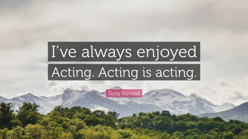 Tony Randall Quote: “I’ve always enjoyed Acting. Acting is acting.”