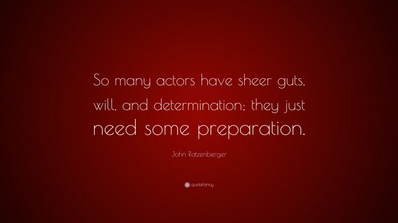 John Ratzenberger Quote: “So many actors have sheer guts, will, and determination; they just need some preparation.”