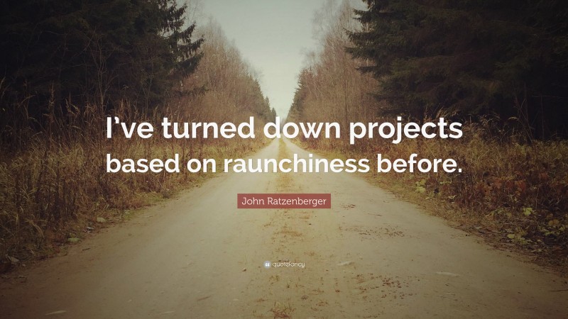 John Ratzenberger Quote: “I’ve turned down projects based on raunchiness before.”