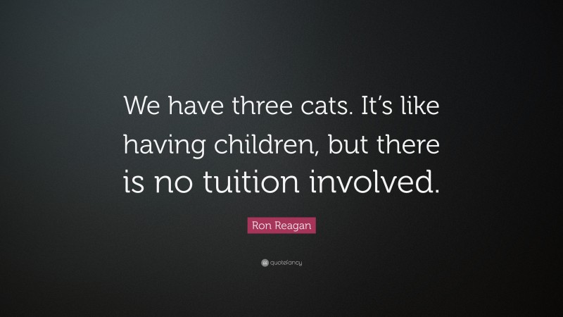 Ron Reagan Quote: “We have three cats. It’s like having children, but there is no tuition involved.”