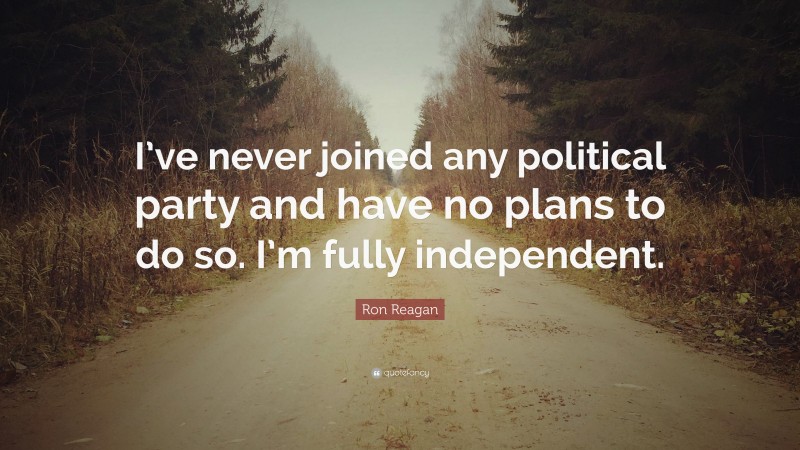 Ron Reagan Quote: “I’ve never joined any political party and have no plans to do so. I’m fully independent.”