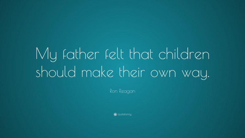 Ron Reagan Quote: “My father felt that children should make their own way.”