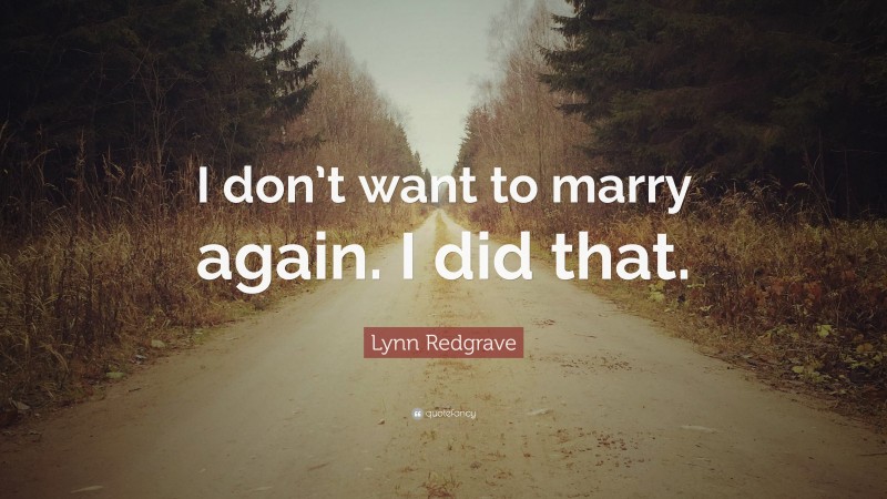 Lynn Redgrave Quote: “I don’t want to marry again. I did that.”