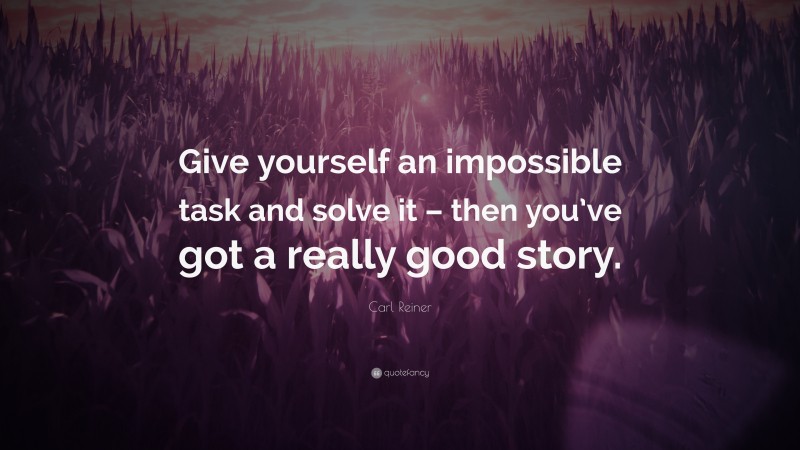 Carl Reiner Quote: “Give yourself an impossible task and solve it – then you’ve got a really good story.”