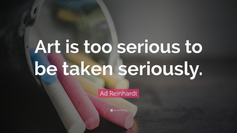 Ad Reinhardt Quote: “Art is too serious to be taken seriously.”
