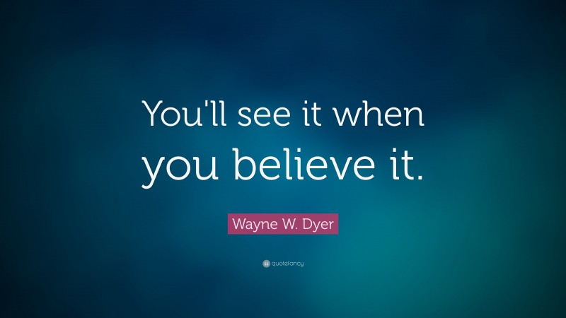 Wayne W. Dyer Quote: “You'll see it when you believe it.”