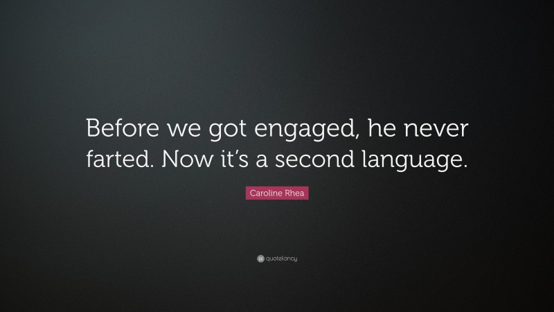 Caroline Rhea Quote: “Before we got engaged, he never farted. Now it’s a second language.”