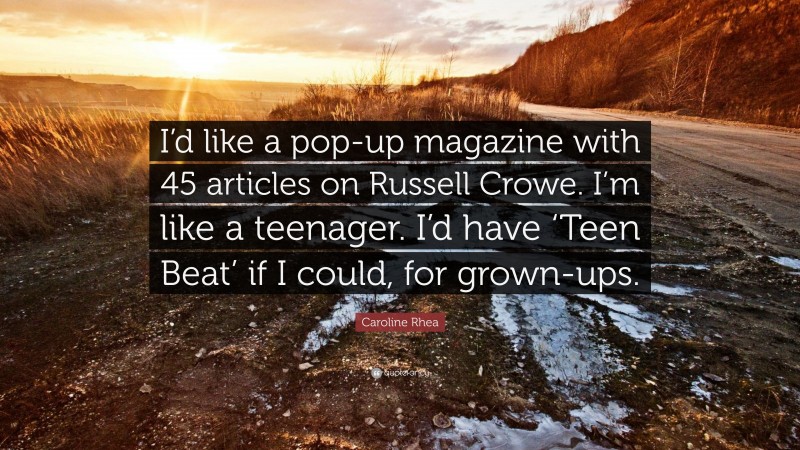 Caroline Rhea Quote: “I’d like a pop-up magazine with 45 articles on Russell Crowe. I’m like a teenager. I’d have ‘Teen Beat’ if I could, for grown-ups.”
