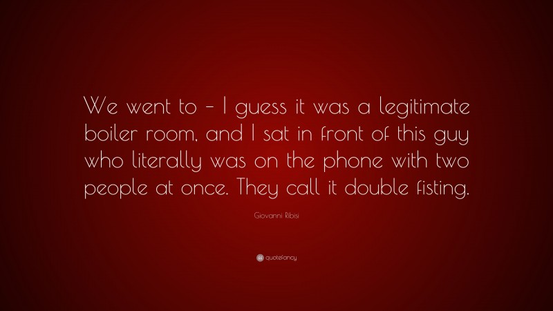 Giovanni Ribisi Quote: “We went to – I guess it was a legitimate boiler room, and I sat in front of this guy who literally was on the phone with two people at once. They call it double fisting.”