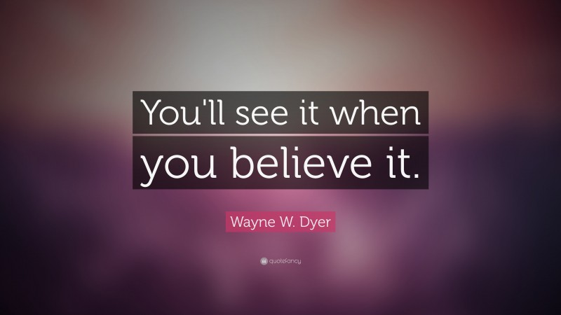 Wayne W. Dyer Quote: “You'll see it when you believe it.”