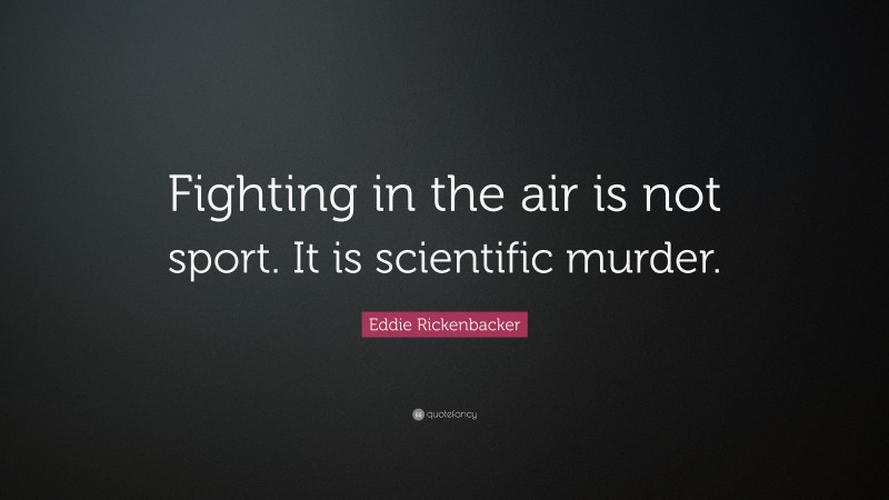 Eddie Rickenbacker Quote: “Fighting in the air is not sport. It is scientific murder.”