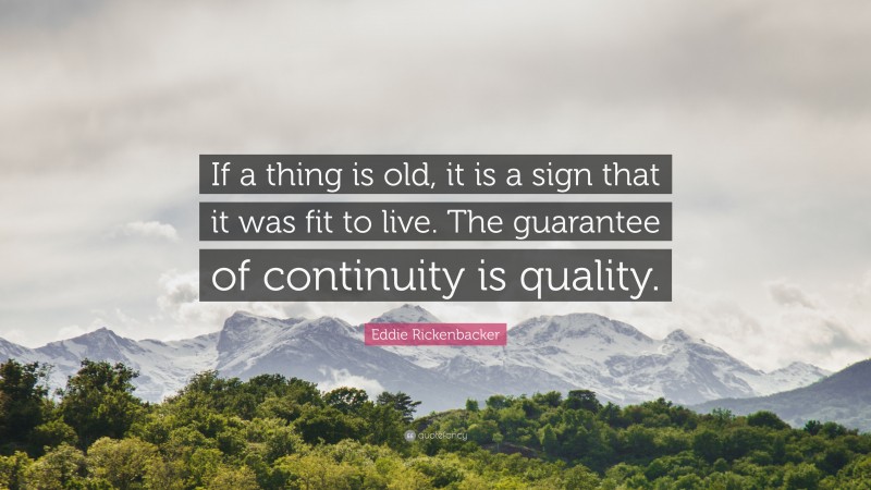 Eddie Rickenbacker Quote: “If a thing is old, it is a sign that it was fit to live. The guarantee of continuity is quality.”