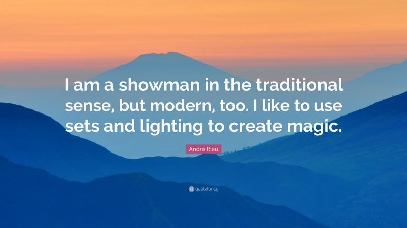 Andre Rieu Quote: “I am a showman in the traditional sense, but modern, too. I like to use sets and lighting to create magic.”