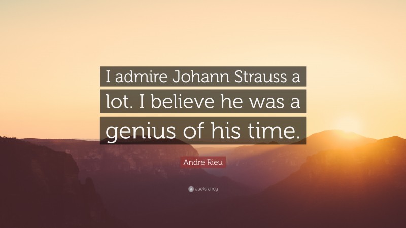 Andre Rieu Quote: “I admire Johann Strauss a lot. I believe he was a genius of his time.”