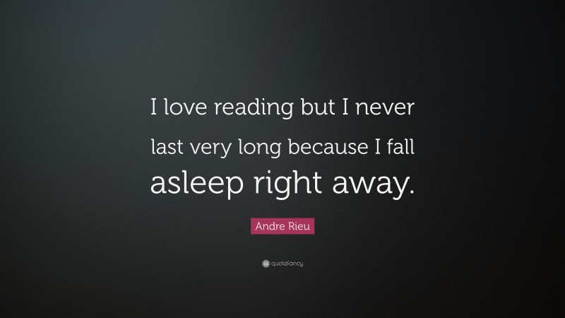Andre Rieu Quote: “I love reading but I never last very long because I fall asleep right away.”