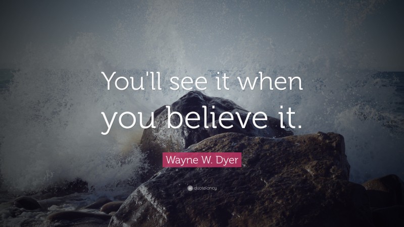 Wayne W. Dyer Quote: “You'll see it when you believe it.”