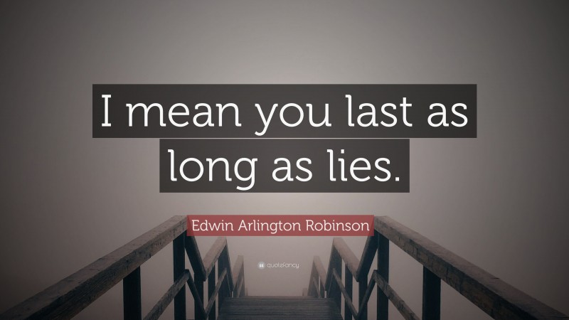 Edwin Arlington Robinson Quote: “I mean you last as long as lies.”