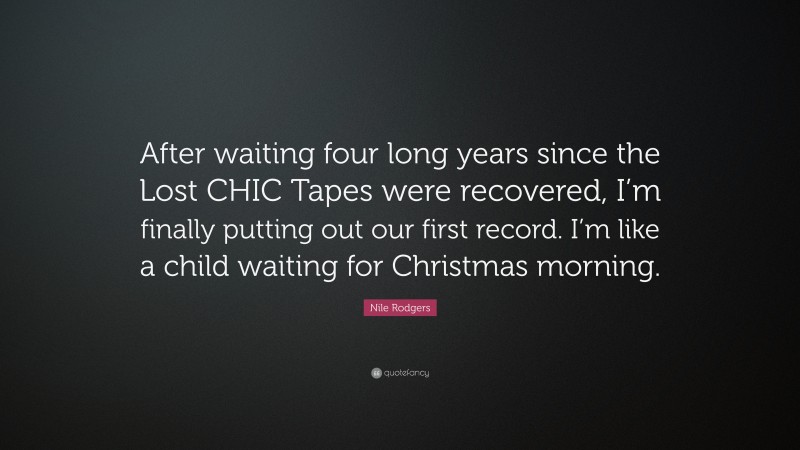 Nile Rodgers Quote: “After waiting four long years since the Lost CHIC Tapes were recovered, I’m finally putting out our first record. I’m like a child waiting for Christmas morning.”