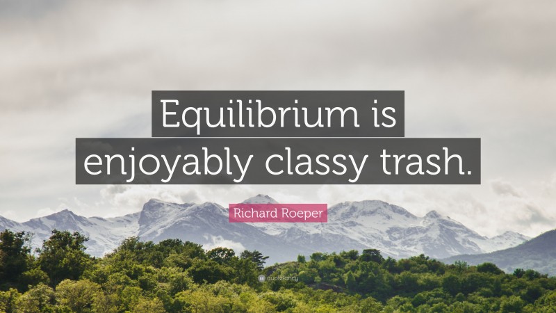 Richard Roeper Quote: “Equilibrium is enjoyably classy trash.”