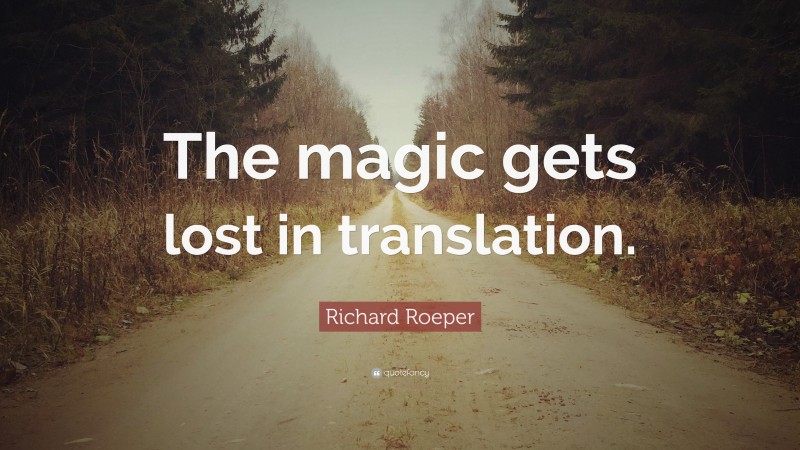 Richard Roeper Quote: “The magic gets lost in translation.”