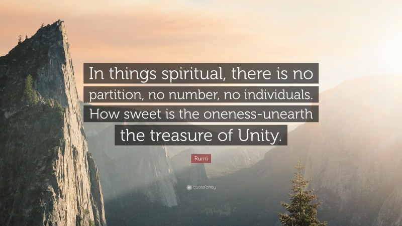 Rumi Quote: “In things spiritual, there is no partition, no number, no individuals. How sweet is the oneness-unearth the treasure of Unity.”