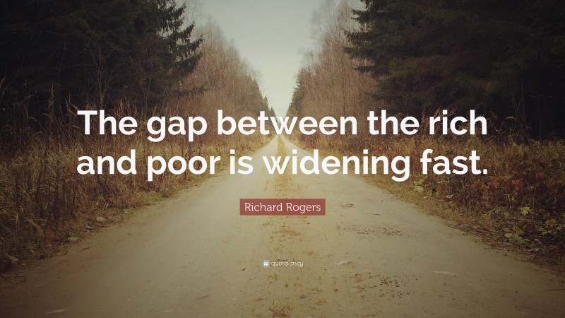 Richard Rogers Quote: “The gap between the rich and poor is widening fast.”