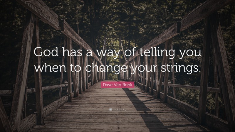 Dave Van Ronk Quote: “God has a way of telling you when to change your strings.”