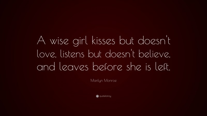 Marilyn Monroe Quote: “A wise girl kisses but doesn’t love, listens but doesn’t believe, and leaves before she is left.”