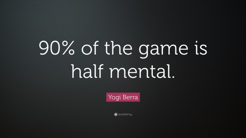 Yogi Berra Quote: “90% of the game is half mental.”