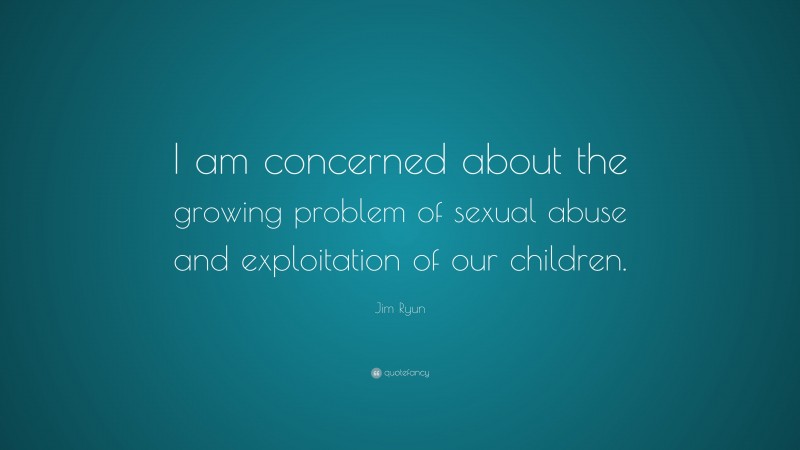 Jim Ryun Quote: “I am concerned about the growing problem of sexual abuse and exploitation of our children.”
