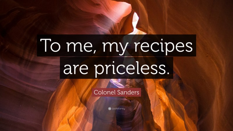Colonel Sanders Quote: “To me, my recipes are priceless.”