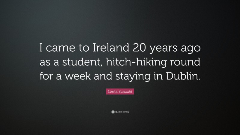 Greta Scacchi Quote: “I came to Ireland 20 years ago as a student, hitch-hiking round for a week and staying in Dublin.”