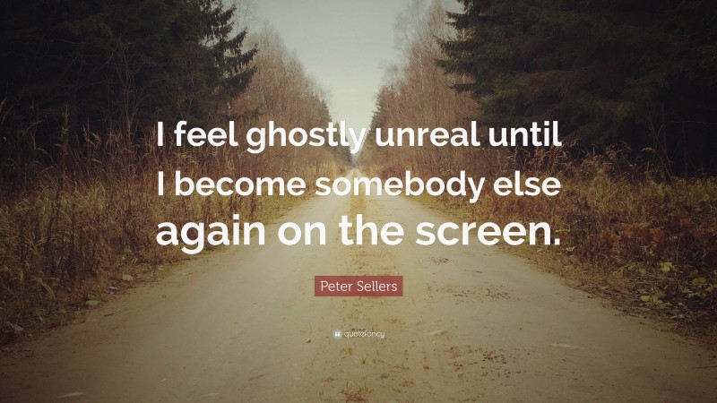 Peter Sellers Quote: “I feel ghostly unreal until I become somebody else again on the screen.”
