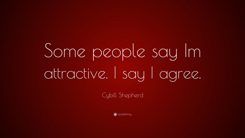 Cybill Shepherd Quote: “Some people say Im attractive. I say I agree.”