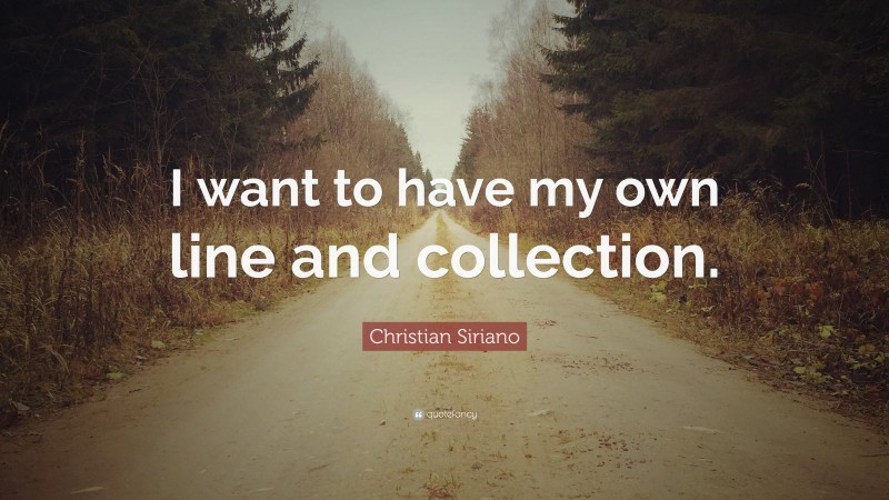 Christian Siriano Quote: “I want to have my own line and collection.”
