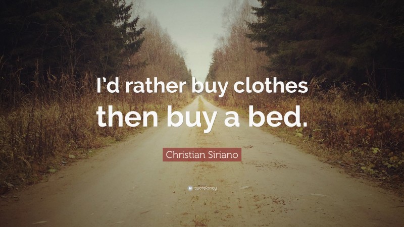 Christian Siriano Quote: “I’d rather buy clothes then buy a bed.”