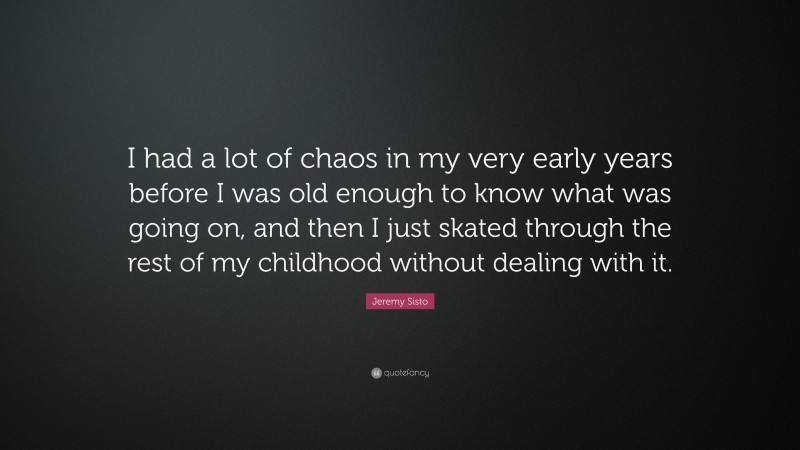 Jeremy Sisto Quote: “I had a lot of chaos in my very early years before I was old enough to know what was going on, and then I just skated through the rest of my childhood without dealing with it.”