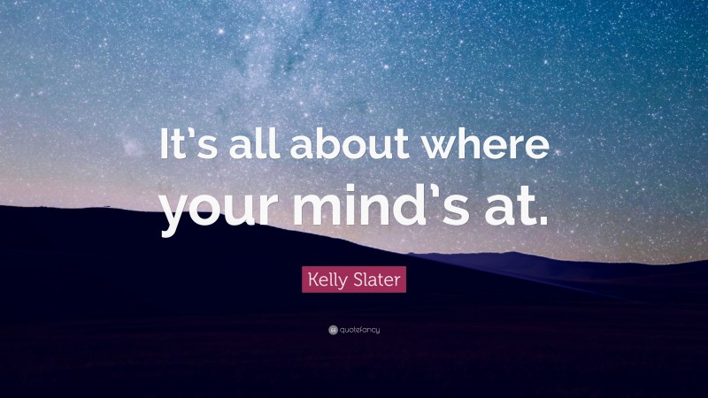 Kelly Slater Quote: “It’s all about where your mind’s at.”